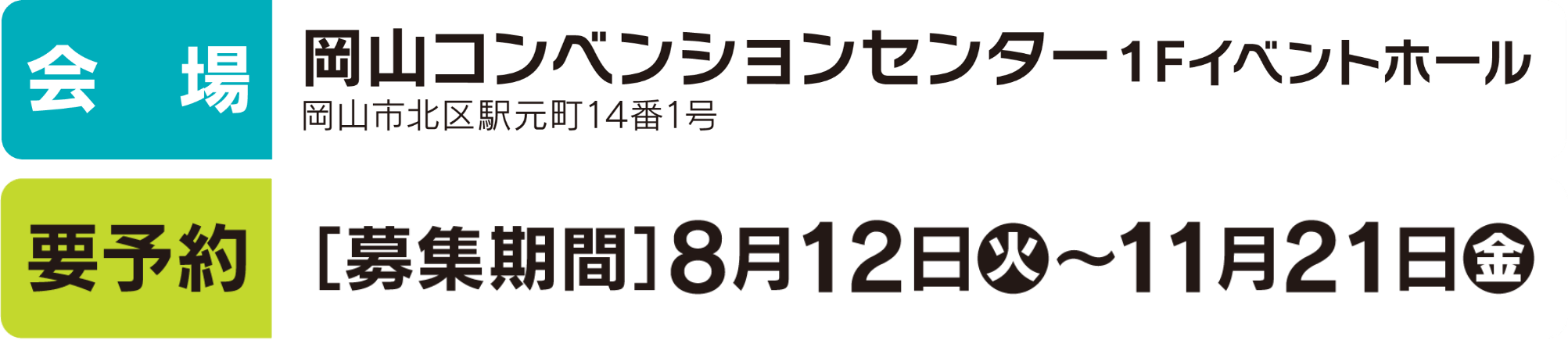 会場 岡山コンベンションセンター1Fイベントホール 岡山市北区駅本町14番1号 要予約 募集期間 8月12日（火）〜11月21日（金）