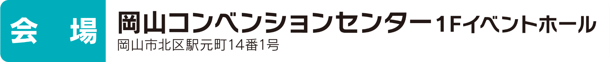 会場 岡山コンベンションセンター1Fイベントホール 岡山市北区駅本町14番1号